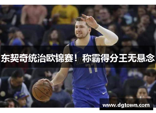 东契奇统治欧锦赛！称霸得分王无悬念