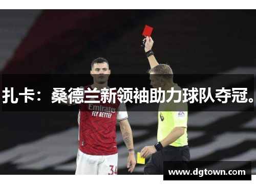 扎卡：桑德兰新领袖助力球队夺冠。