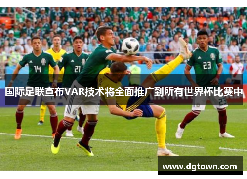 国际足联宣布VAR技术将全面推广到所有世界杯比赛中